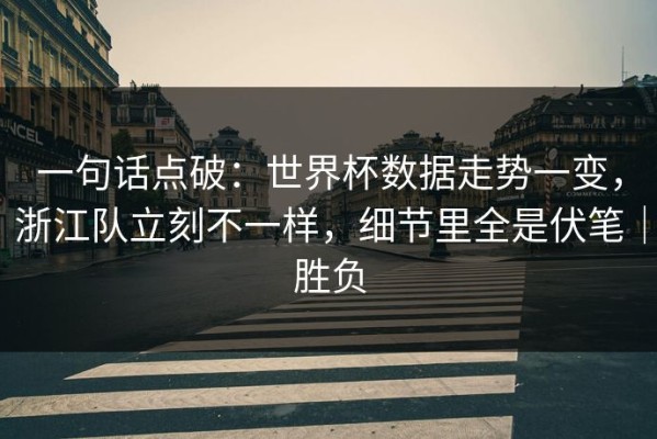 一句话点破：世界杯数据走势一变，浙江队立刻不一样，细节里全是伏笔｜胜负