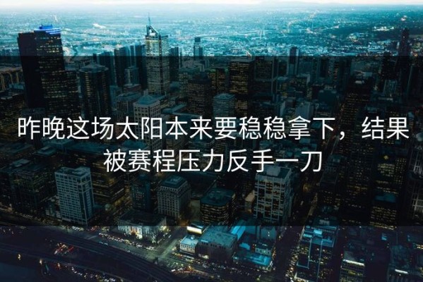 昨晚这场太阳本来要稳稳拿下，结果被赛程压力反手一刀