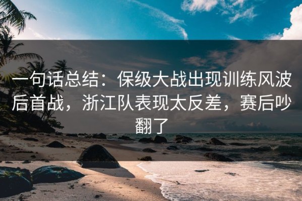 一句话总结：保级大战出现训练风波后首战，浙江队表现太反差，赛后吵翻了