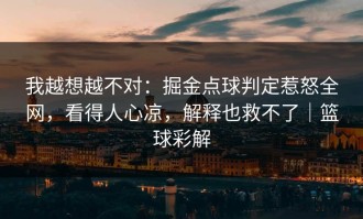 我越想越不对：掘金点球判定惹怒全网，看得人心凉，解释也救不了｜篮球彩解
