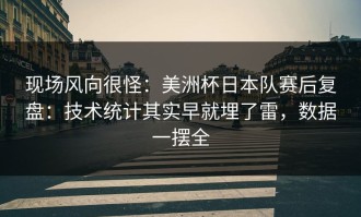 现场风向很怪：美洲杯日本队赛后复盘：技术统计其实早就埋了雷，数据一摆全