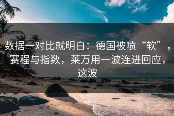 数据一对比就明白：德国被喷“软”，赛程与指数，莱万用一波连进回应，这波