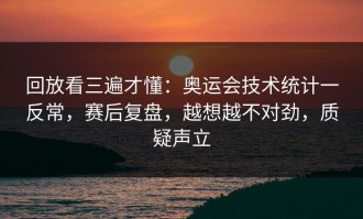 回放看三遍才懂：奥运会技术统计一反常，赛后复盘，越想越不对劲，质疑声立