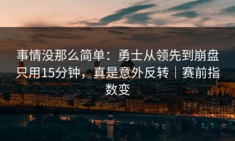 事情没那么简单：勇士从领先到崩盘只用15分钟，真是意外反转｜赛前指数变