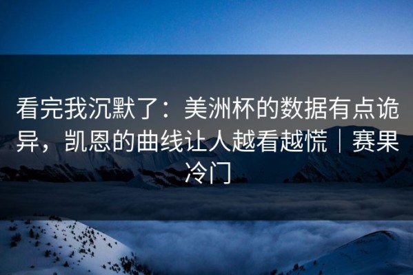 看完我沉默了：美洲杯的数据有点诡异，凯恩的曲线让人越看越慌｜赛果冷门
