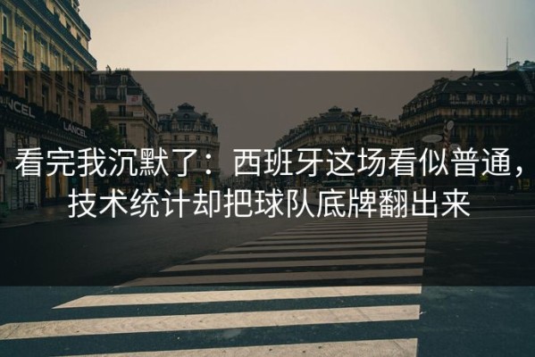 看完我沉默了：西班牙这场看似普通，技术统计却把球队底牌翻出来