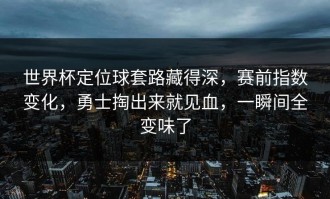 世界杯定位球套路藏得深，赛前指数变化，勇士掏出来就见血，一瞬间全变味了