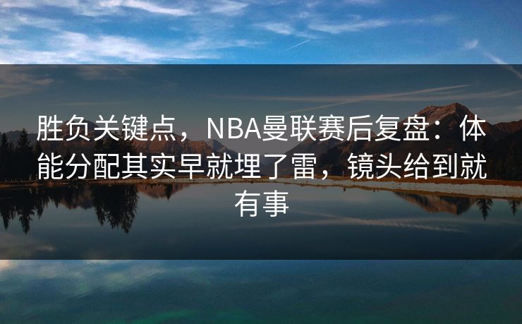 胜负关键点，NBA曼联赛后复盘：体能分配其实早就埋了雷，镜头给到就有事