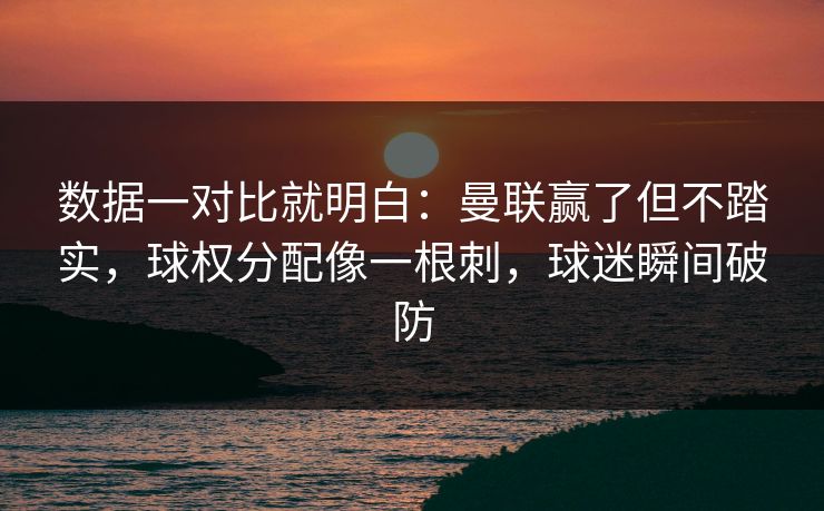 数据一对比就明白:曼联赢了但不踏实,球权分配像一根刺,球迷瞬间破防 数据一对比就明白:曼联赢了但不踏实,球权分配像一根刺,球迷瞬间破防