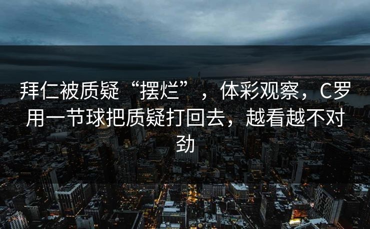 拜仁被质疑“摆烂”，体彩观察，C罗用一节球把质疑打回去，越看越不对劲