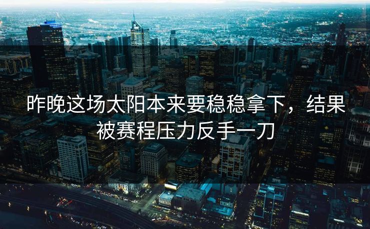 昨晚这场太阳本来要稳稳拿下，结果被赛程压力反手一刀