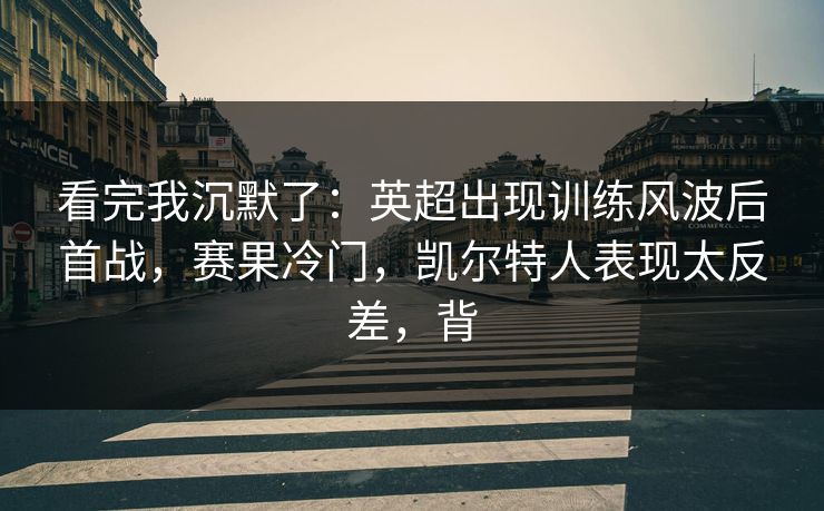 看完我沉默了：英超出现训练风波后首战，赛果冷门，凯尔特人表现太反差，背