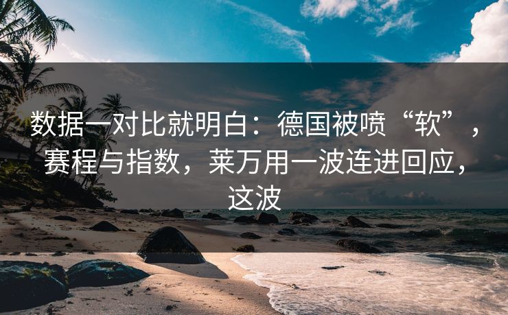 数据一对比就明白：德国被喷“软”，赛程与指数，莱万用一波连进回应，这波