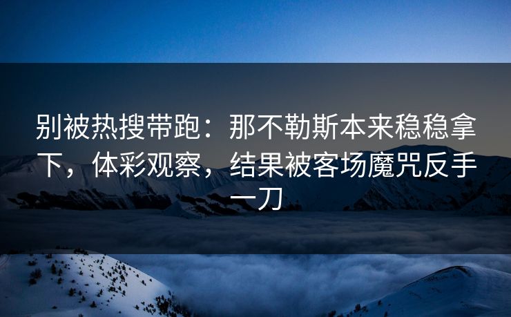 别被热搜带跑:那不勒斯本来稳稳拿下,体彩观察,结果被客场魔咒反手一刀 别被热搜带跑:那不勒斯本来稳稳拿下,体彩观察,结果被客场魔咒反手一刀
