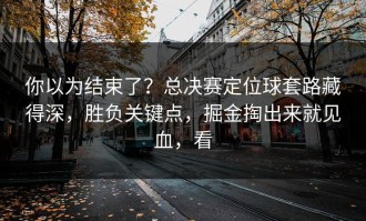 你以为结束了？总决赛定位球套路藏得深，胜负关键点，掘金掏出来就见血，看