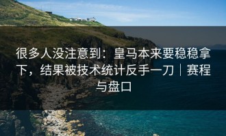 很多人没注意到：皇马本来要稳稳拿下，结果被技术统计反手一刀｜赛程与盘口