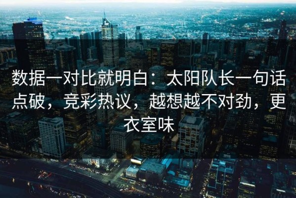 数据一对比就明白：太阳队长一句话点破，竞彩热议，越想越不对劲，更衣室味