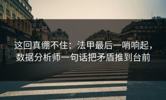 这回真绷不住：法甲最后一哨响起，数据分析师一句话把矛盾推到台前