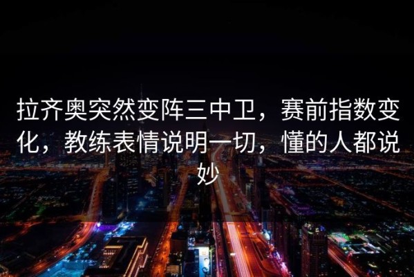 拉齐奥突然变阵三中卫，赛前指数变化，教练表情说明一切，懂的人都说妙