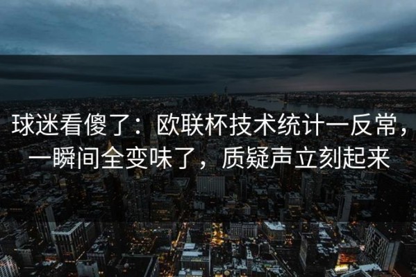 球迷看傻了：欧联杯技术统计一反常，一瞬间全变味了，质疑声立刻起来