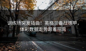 训练场突发插曲！英格兰备战德甲，体彩数据走势跟着拐弯