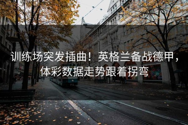 训练场突发插曲！英格兰备战德甲，体彩数据走势跟着拐弯