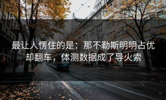 最让人愣住的是：那不勒斯明明占优却翻车，体测数据成了导火索