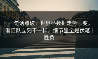 一句话点破：世界杯数据走势一变，浙江队立刻不一样，细节里全是伏笔｜胜负