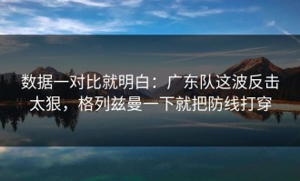 数据一对比就明白：广东队这波反击太狠，格列兹曼一下就把防线打穿