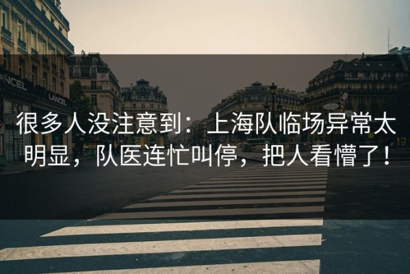 很多人没注意到：上海队临场异常太明显，队医连忙叫停，把人看懵了！
