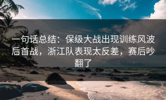 一句话总结：保级大战出现训练风波后首战，浙江队表现太反差，赛后吵翻了