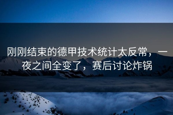 刚刚结束的德甲技术统计太反常，一夜之间全变了，赛后讨论炸锅