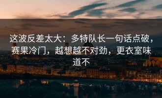 这波反差太大：多特队长一句话点破，赛果冷门，越想越不对劲，更衣室味道不