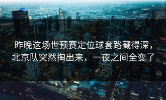 昨晚这场世预赛定位球套路藏得深，北京队突然掏出来，一夜之间全变了