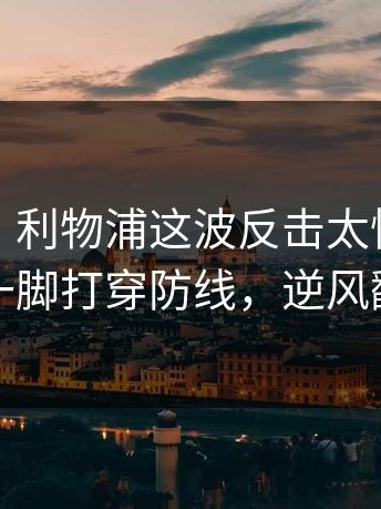 说实话：利物浦这波反击太快，萨拉赫一脚打穿防线，逆风翻盘