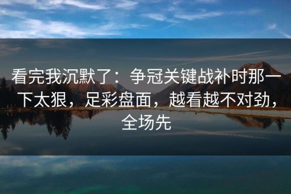 看完我沉默了：争冠关键战补时那一下太狠，足彩盘面，越看越不对劲，全场先