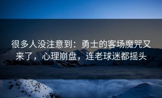 很多人没注意到：勇士的客场魔咒又来了，心理崩盘，连老球迷都摇头