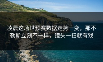 凌晨这场世预赛数据走势一变，那不勒斯立刻不一样，镜头一扫就有戏