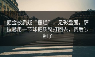 掘金被质疑“摆烂”，足彩盘面，萨拉赫用一节球把质疑打回去，赛后吵翻了