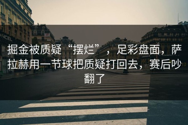 掘金被质疑“摆烂”，足彩盘面，萨拉赫用一节球把质疑打回去，赛后吵翻了