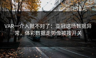 VAR一介入就不对了：亚冠这场数据异常，体彩数据走势像被按开关