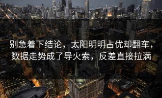 别急着下结论，太阳明明占优却翻车，数据走势成了导火索，反差直接拉满