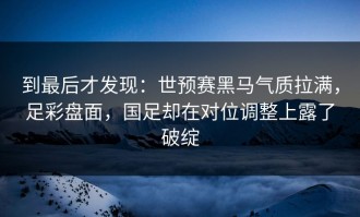 到最后才发现：世预赛黑马气质拉满，足彩盘面，国足却在对位调整上露了破绽