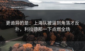 更诡异的是：上海队被逼到角落才反扑，利拉德那一下点燃全场