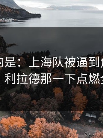 更诡异的是：上海队被逼到角落才反扑，利拉德那一下点燃全场