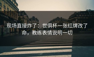 现场直接炸了：世俱杯一张红牌改了命，教练表情说明一切
