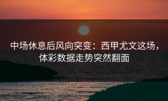 中场休息后风向突变：西甲尤文这场，体彩数据走势突然翻面