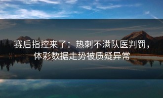 赛后指控来了：热刺不满队医判罚，体彩数据走势被质疑异常