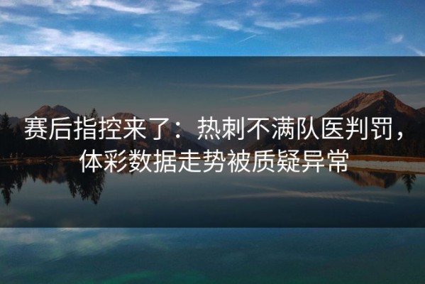 赛后指控来了：热刺不满队医判罚，体彩数据走势被质疑异常