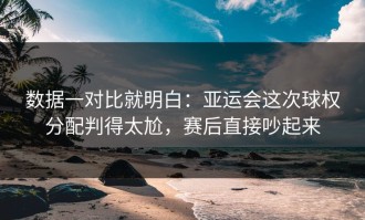 数据一对比就明白：亚运会这次球权分配判得太尬，赛后直接吵起来
